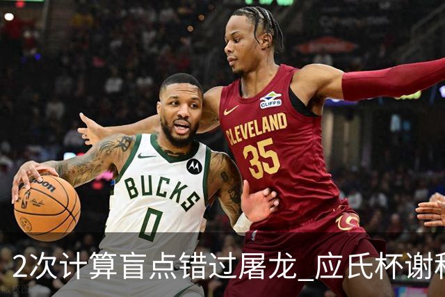 2次计算盲点错过屠龙 应氏杯谢科1点之差负一力辽